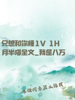 只想和你睡1V 1H月半喵全文